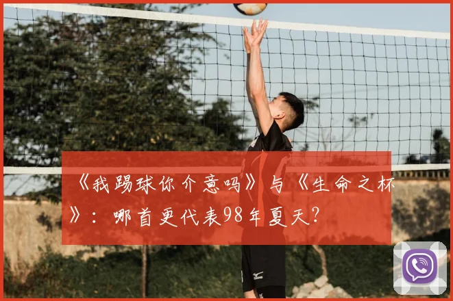 《我踢球你介意吗》与《生命之杯》：哪首更代表98年夏天？
