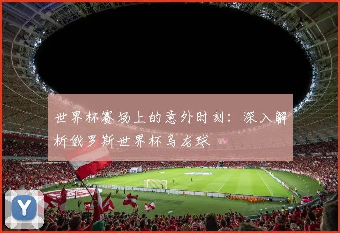 世界杯赛场上的意外时刻:深入解析俄罗斯世界杯乌龙球