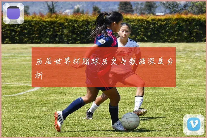 历届世界杯赌球历史与数据深度分析