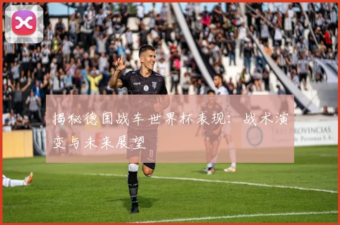 揭秘德国战车世界杯表现：战术演变与未来展望