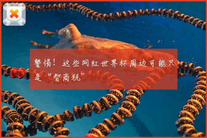 警惕！这些网红世界杯周边可能只是“智商税”