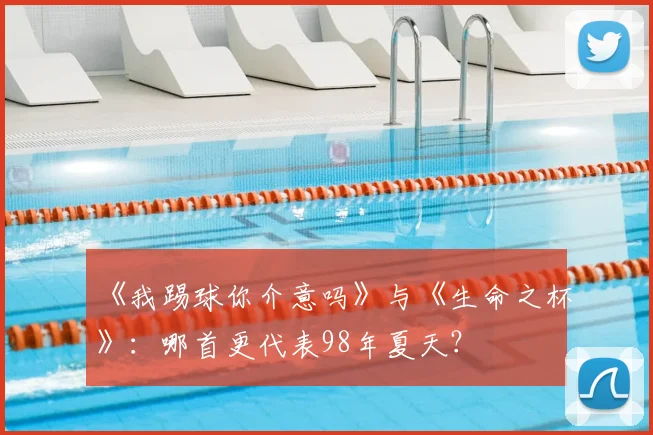 《我踢球你介意吗》与《生命之杯》：哪首更代表98年夏天？