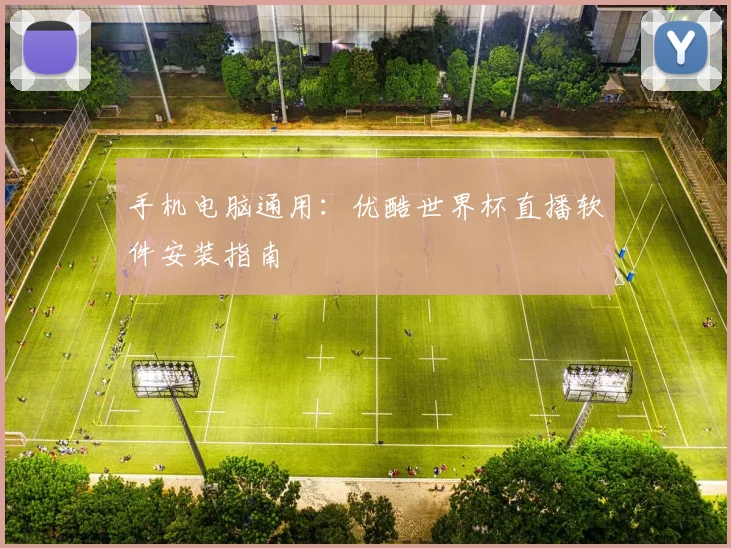 手机电脑通用：优酷世界杯直播软件安装指南