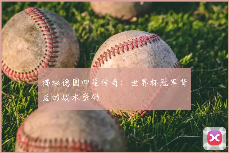 揭秘德国四星传奇：世界杯冠军背后的战术密码
