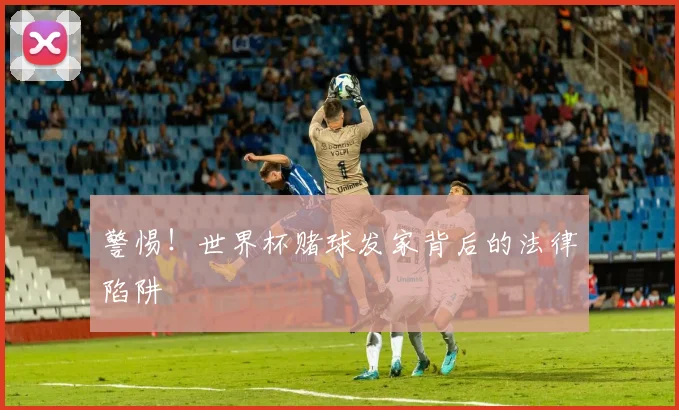 警惕！世界杯赌球发家背后的法律陷阱