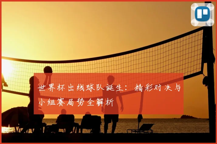 世界杯出线球队诞生:精彩对决与小组赛局势全解析