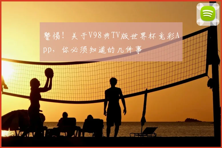 警惕！关于V98典TV版世界杯竞彩App，你必须知道的几件事