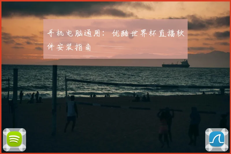 手机电脑通用：优酷世界杯直播软件安装指南