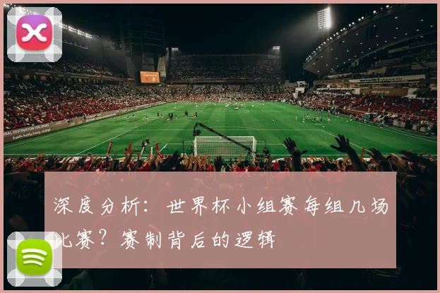 深度分析：世界杯小组赛每组几场比赛？赛制背后的逻辑