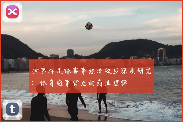 世界杯足球赛事经济效应深度研究：体育盛事背后的商业逻辑