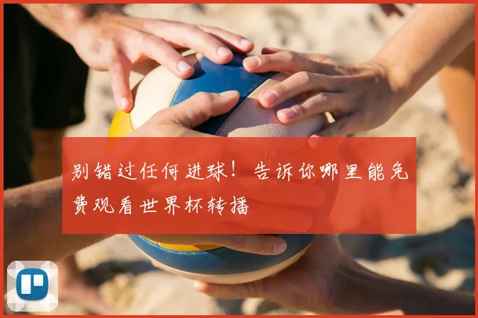 别错过任何进球！告诉你哪里能免费观看世界杯转播