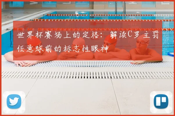 世界杯赛场上的定格:解读C罗主罚任意球前的标志性眼神