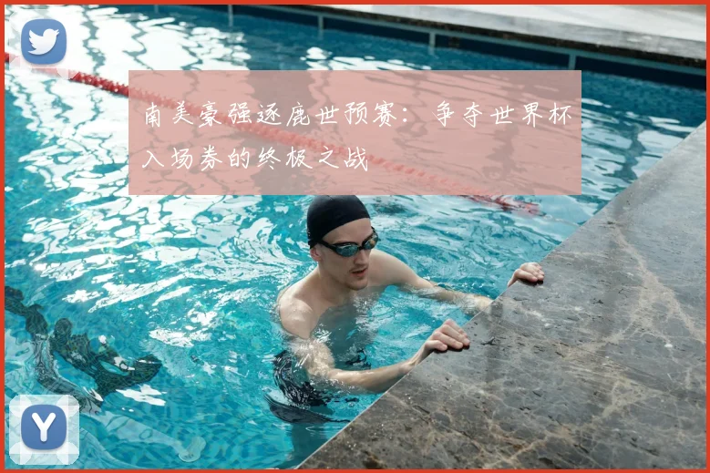 南美豪强逐鹿世预赛:争夺世界杯入场券的终极之战
