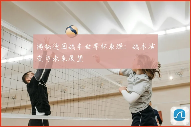 揭秘德国战车世界杯表现：战术演变与未来展望